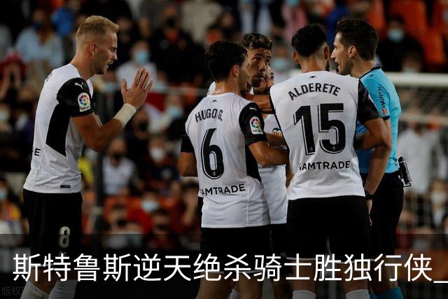 斯特鲁斯逆天绝杀骑士胜独行侠 魔术大胜篮网